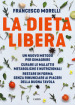 La dieta libera. Un nuovo metodo per dimagrire. Curare le malattie metaboliche e nutrizionali. Restare in forma senza rinunciare ai piaceri della buona tavola